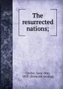 The resurrected nations; - Isaac Don Levine