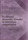 La difunta pleiteada: Estudio de literatura comparativa - María Goyri