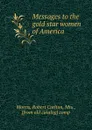 Messages to the gold star women of America - Robert Carlton Morris