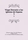 Viage literario a las iglesias de Espana. 3 - Jaime Villanueva