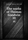 The works of Thomas Goodwin. 10 - Thomas Goodwin