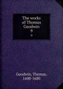The works of Thomas Goodwin. 9 - Thomas Goodwin
