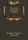 The works of Thomas Goodwin. 7 - Thomas Goodwin