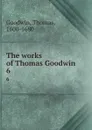 The works of Thomas Goodwin. 6 - Thomas Goodwin