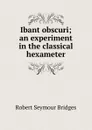 Ibant obscuri; an experiment in the classical hexameter - Bridges Robert Seymour