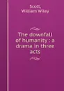 The downfall of humanity : a drama in three acts - William Wiley Scott