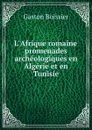 L.Afrique romaine: promenades archeologiques en Algerie et en Tunisie - Gaston Boissier