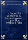 La France plus qu.angloise ou Comparaison entre la procedure entamee a Paris . - Simon Nicolas Henri Linguet