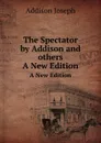 The Spectator by Addison and others. A New Edition - Джозеф Аддисон