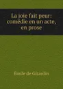 La joie fait peur: comedie en un acte, en prose - Emile de Girardin