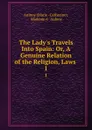 The Lady.s Travels Into Spain: Or, A Genuine Relation of the Religion, Laws . 1 - Marie Catherine Aulnoy