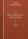 Rose, Blanche, and Violet. 2 - George Henry Lewes