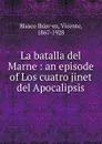 La batalla del Marne : an episode of Los cuatro jinet del Apocalipsis - Vicente Blasco Ibanez