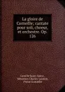 La gloire de Corneille; cantate pour soli, choeur, et orchestre. Op. 126. - Camille Saint-Saëns