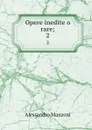 Opere inedite o rare;. 2 - Alessandro Manzoni