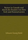 Reisen in Canada und durch die Staaten von New York und Pennsylvanien - Kohl Johann Georg