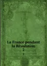 La France pendant la Revolution. 2 - Hervé de Broc