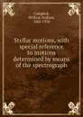 Stellar motions, with special reference to motions determined by means of the spectrograph - William Wallace Campbell