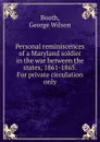 Personal reminiscences of a Maryland soldier in the war between the states, 1861-1865.   For private circulation only. - George Wilson Booth