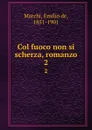 Col fuoco non si scherza, romanzo. 2 - Emilio de Marchi