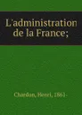 L.administration de la France; - Henri Chardon