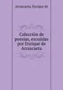 Coleccion de poesias, escojidas por Enrique de Arrascaeta - Enrique de Arrascaeta