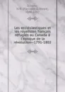 Les ecclesiastiques et les royalistes francais refugies au Canada a l.epoque de la revolution--1791-1802 - Narcisse-Eutrope Dionne