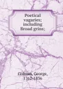 Poetical vagaries; including Broad grins; - George Colman