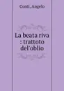 La beata riva : trattoto del.oblio - Angelo Conti