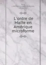 L.ordre de Malte en Amerique microforme - Joseph-Edmond Roy