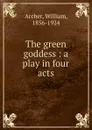 The green goddess : a play in four acts - William Archer