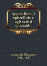 Appendice all. epistolario e agli scritti giovanili; - Giacomo Leopardi