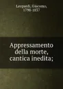 Appressamento della morte, cantica inedita; - Giacomo Leopardi