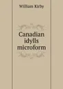 Canadian idylls microform - William Kirby