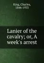 Lanier of the cavalry; or, A week.s arrest - Charles King