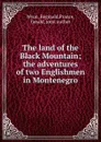 The land of the Black Mountain; the adventures of two Englishmen in Montenegro - Reginald Wyon