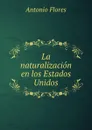 La naturalizacion en los Estados Unidos - Antonio Flores