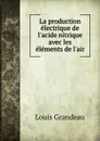 La production electrique de l.acide nitrique avec les elements de l.air - Louis Grandeau