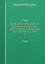 Land, labor and gold; or, Two years in Victoria : with visits to Sydney and Van Diemen.s Land. 2 - Howitt William