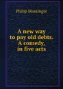 A new way to pay old debts. A comedy, in five acts - Massinger Philip