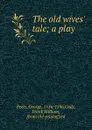 The old wives. tale; a play - George Peele