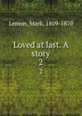 Loved at last. A story. 2 - Mark Lemon