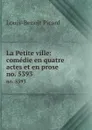 La Petite ville: comedie en quatre actes et en prose. no. 5393 - Louis-Benoit Picard