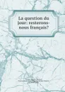 La question du jour: resterons-nous francais. - Faucher de Saint-Maurice