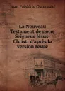 La Nouveau Testament de notre Seigneur Jesus-Christ: d.apres la version revue - Jean Frédéric Ostervald