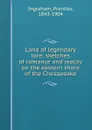 Land of legendary lore; sketches of romance and reality on the eastern shore of the Chesapeake - Prentiss Ingraham