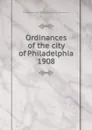 Ordinances of the city of Philadelphia 1908 - Philadelphia