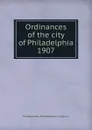 Ordinances of the city of Philadelphia 1907 - Philadelphia