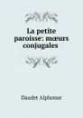 La petite paroisse: moeurs conjugales . - Alphonse Daudet