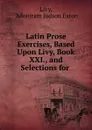 Latin Prose Exercises, Based Upon Livy, Book XXI., and Selections for . - Adoniram Judson Eaton Livy